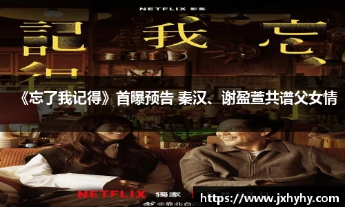 壹号《忘了我记得》首曝预告 秦汉、谢盈萱共谱父女情